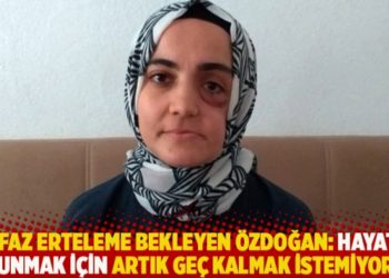 İnfaz erteleme bekleyen &Ouml;zdoğan: Hayata tutunmak i&ccedil;in artık ge&ccedil; kalmak istemiyorum