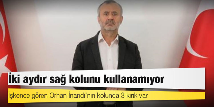 İşkence gören Orhan İnandı’nın kolunda 3 kırık var: İki aydır sağ kolunu kullanamıyor