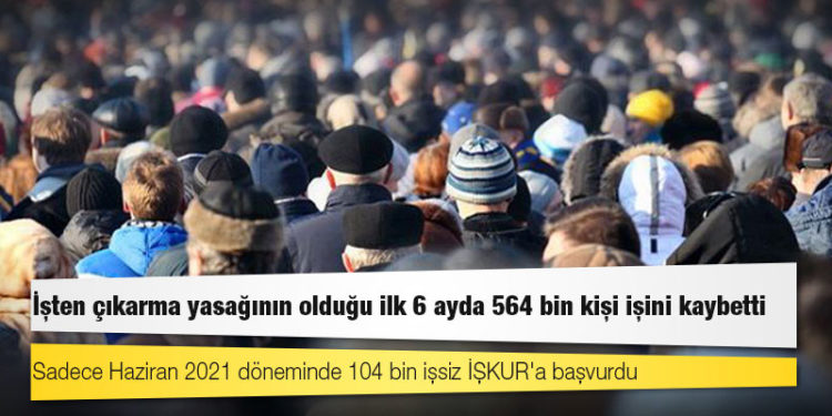 İşten çıkarma yasağının olduğu ilk 6 ayda 564 bin kişi işini kaybetti