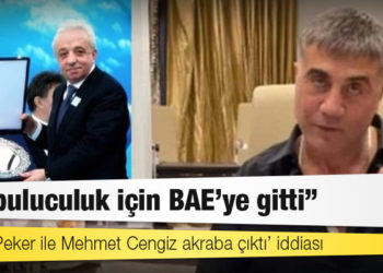 ‘Sedat Peker ile Mehmet Cengiz akraba çıktı’ iddiası: ‘Arabuluculuk için BAE’ye gitti’