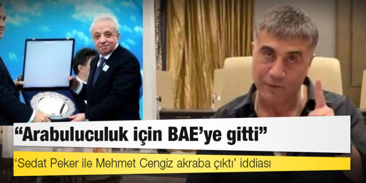 ‘Sedat Peker ile Mehmet Cengiz akraba çıktı’ iddiası: ‘Arabuluculuk için BAE’ye gitti’