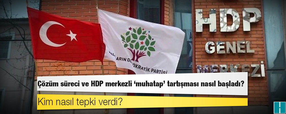 Çözüm süreci ve HDP merkezli 'muhatap' tartışması nasıl başladı, kim nasıl tepki verdi?