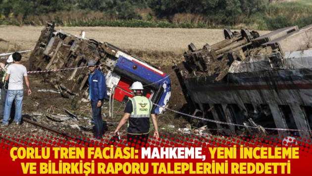 Çorlu tren faciası: Mahkeme, yeni inceleme ve bilirkişi raporu taleplerini reddetti