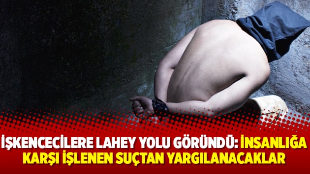 İşkencecilere Lahey yolu göründü: İnsanlığa karşı işlenen suçtan yargılanacaklar