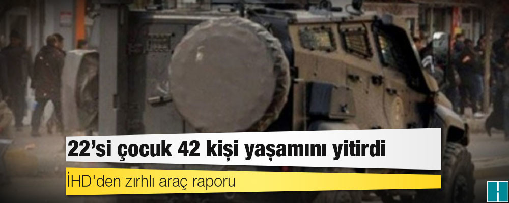 İHD'den zırhlı araç raporu: 22'si çocuk 42 kişi yaşamını yitirdi