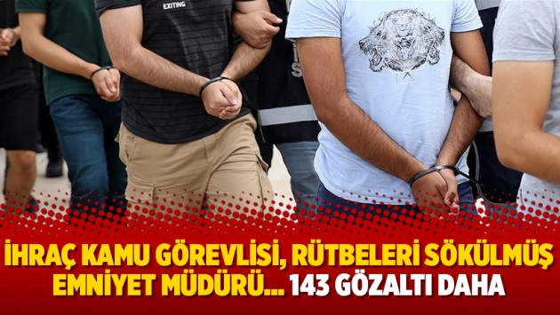 İhraç kamu görevlisi, rütbeleri sökülmüş emniyet müdürü… 143 gözaltı daha