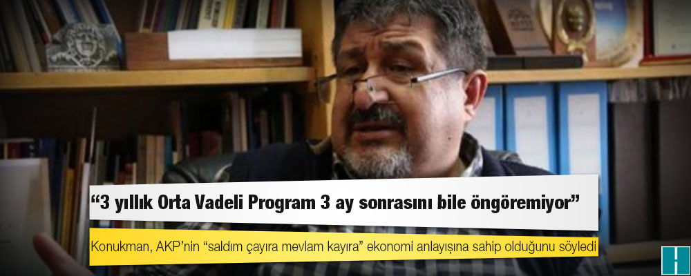 İktisatçı Konukman: 3 yıllık Orta Vadeli Program 3 ay sonrasını bile öngöremiyor