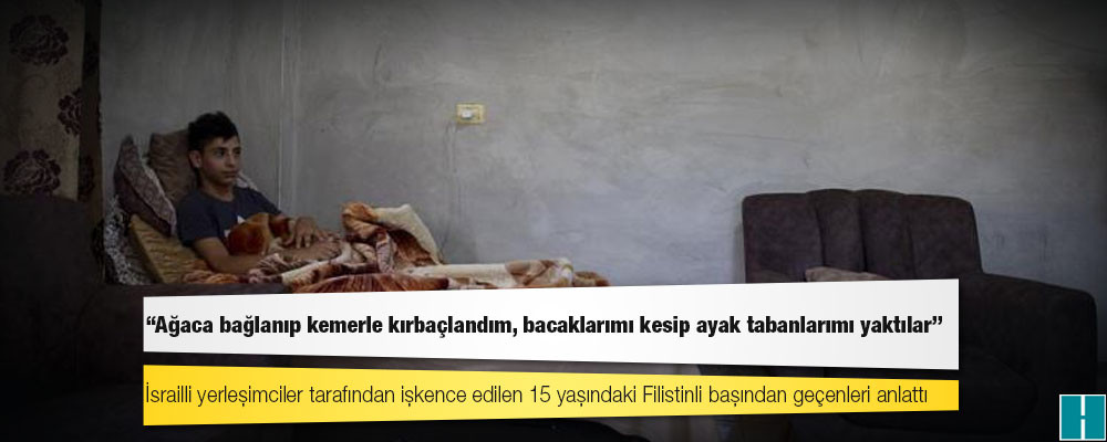 İsrailli yerleşimciler tarafından işkence edilen 15 yaşındaki Filistinli başından geçenleri anlattı