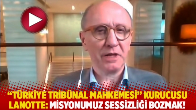 “Türkiye Tribünal Mahkemesi” kurucusu Lanotte: Misyonumuz sessizliği bozmak!