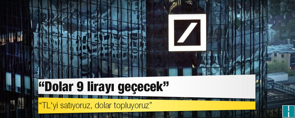 “TL’den çıkıyoruz” diyen Deutschebank: Dolar 9 lirayı geçecek