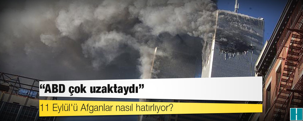 11 Eylül'ü Afganlar nasıl hatırlıyor: 'ABD çok uzaktaydı'