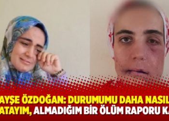 Ayşe &Ouml;zdoğan: Durumumu daha nasıl anlatayım, almadığım bir &ouml;l&uuml;m raporu kaldı