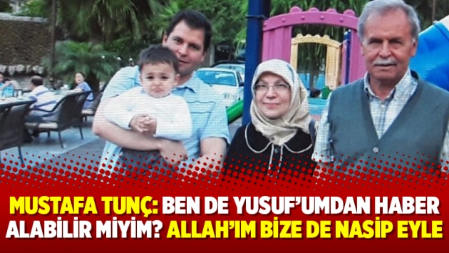 Mustafa Tunç: Ben de Yusuf’umdan haber alabilir miyim? Allah’ım bize de nasip eyle