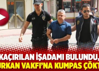 Ka&ccedil;ırılan işadamı bulundu, Furkan Vakfı&rsquo;na kumpas &ccedil;&ouml;kt&uuml;