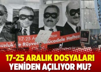 17-25 Aralık dosyaları yeniden a&ccedil;ılıyor mu?
