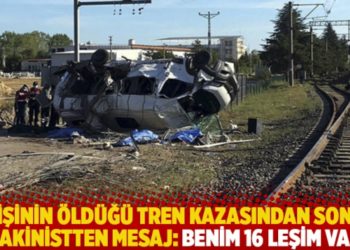 6 kişinin &ouml;ld&uuml;ğ&uuml; tren kazasından sonra makinistten mesaj: Benim 16 leşim var