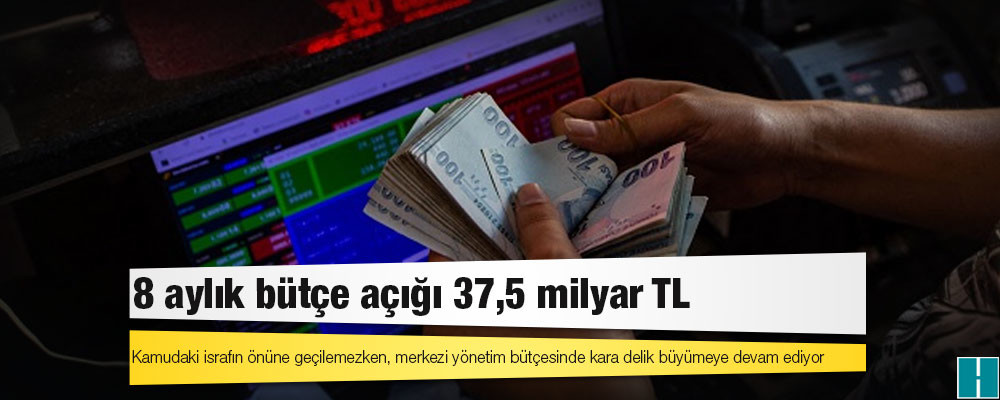 8 aylık bütçe açığı 37,5 milyar TL