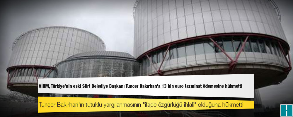 AİHM, Türkiye'nin eski Siirt Belediye Başkanı Tuncer Bakırhan'a 13 bin euro tazminat ödemesine hükmetti