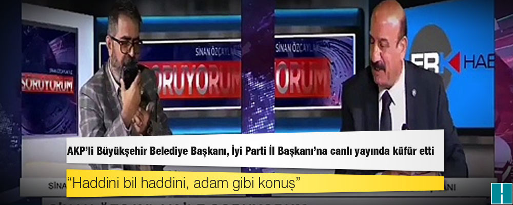 AKP'li Büyükşehir Belediye Başkanı, İyi Parti İl Başkanı’na canlı yayında küfür etti