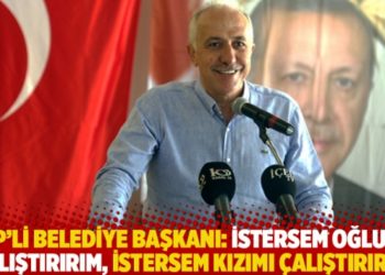 AKP'li belediye başkanı: İstersem oğlumu &ccedil;alıştırırım, istersem kızımı &ccedil;alıştırırım
