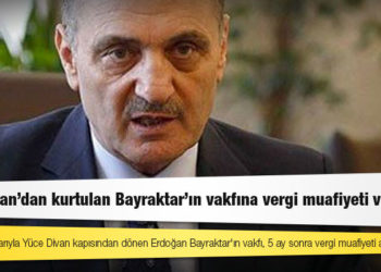 AKP'lilerin oylarıyla Yüce Divan kapısından dönen Erdoğan Bayraktar'ın vakfı, 5 ay sonra vergi muafiyeti almış