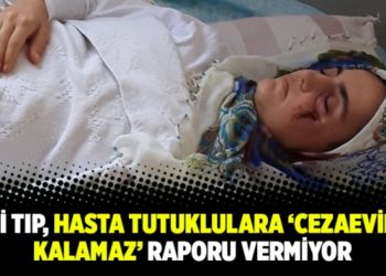 Adli Tıp, hasta tutuklulara &lsquo;cezaevinde kalamaz&rsquo; raporu vermiyor
