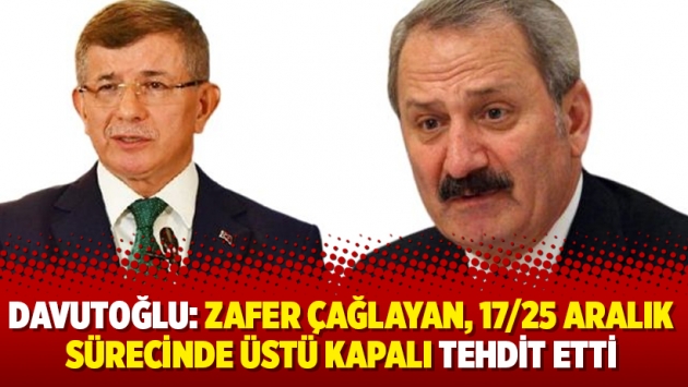 Ahmet Davutoğlu: Zafer Çağlayan, 17/25 Aralık sürecinde üstü kapalı tehdit etti