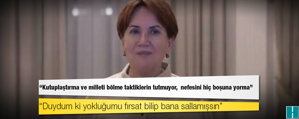 Akşener’den Erdoğan’a: Kutuplaştırma ve milleti bölme taktiklerin tutmuyor,  nefesini hiç boşuna yorma