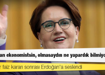 Akşener faiz kararı sonrası Erdoğan'a seslendi: "Allah'tan ekonomistsin, olmasaydın ne yapardık bilmiyorum"