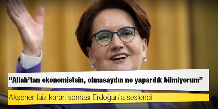 Akşener faiz kararı sonrası Erdoğan'a seslendi: "Allah'tan ekonomistsin, olmasaydın ne yapardık bilmiyorum"