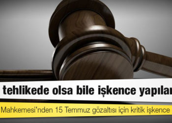 Anayasa Mahkemesi’nden 15 Temmuz gözaltısı için kritik işkence kararı: Ulus tehlikede olsa bile işkence yapılamaz