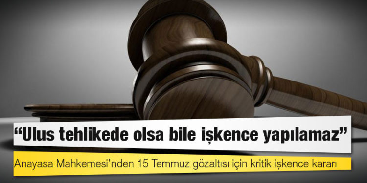 Anayasa Mahkemesi’nden 15 Temmuz gözaltısı için kritik işkence kararı: Ulus tehlikede olsa bile işkence yapılamaz