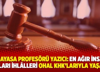 Anayasa profesörü Yazıcı: En ağır insan hakları ihlâlleri OHAL KHK’larıyla yaşandı