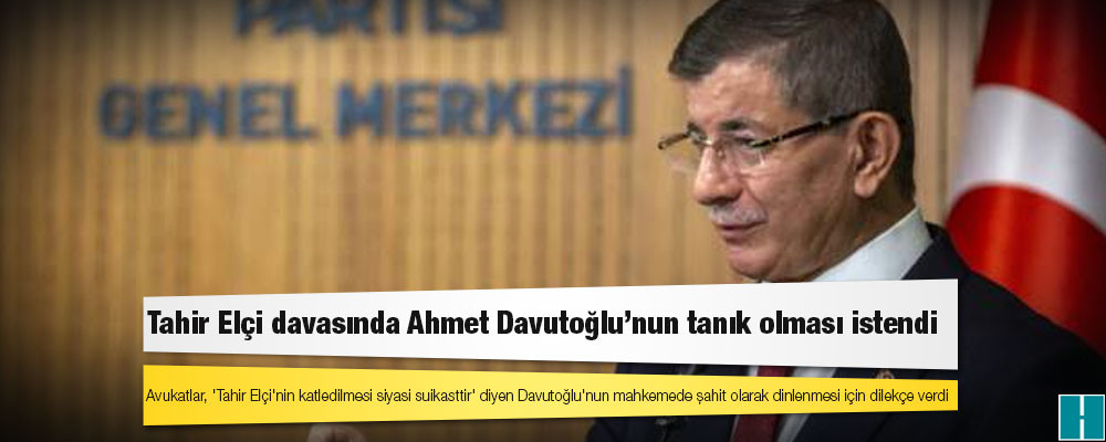 Avukatlar, 'Tahir Elçi'nin katledilmesi siyasi suikasttir' diyen Davutoğlu'nun mahkemede şahit olarak dinlenmesi için dilekçe verdi