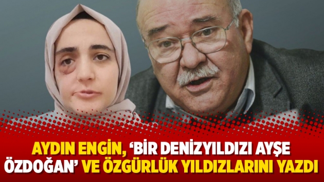 Aydın Engin, ‘Bir denizyıldızı Ayşe Özdoğan’ ve özgürlük yıldızlarını yazdı