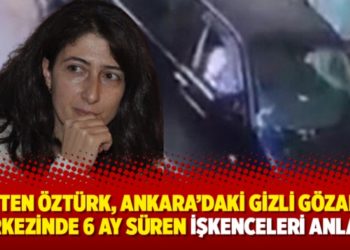 Ayten &Ouml;zt&uuml;rk, Ankara&rsquo;daki gizli g&ouml;zaltı merkezinde 6 ay s&uuml;ren işkenceleri anlattı