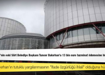 AİHM, Türkiye'nin eski Siirt Belediye Başkanı Tuncer Bakırhan'a 13 bin euro tazminat ödemesine hükmetti