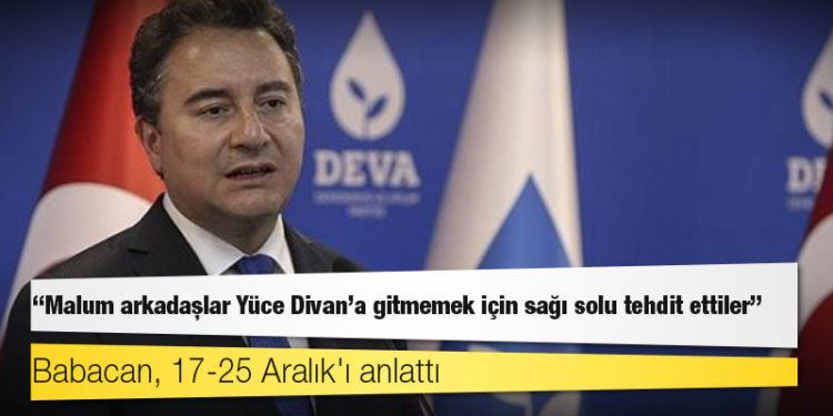 Babacan, 17-25 Aralık'ı anlattı: Malum arkadaşlar Yüce Divan'a gitmemek için sağı solu tehdit ettiler