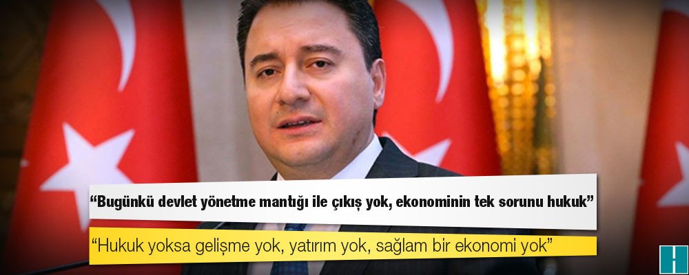 Babacan: Bugünkü devlet yönetme mantığı ile çıkış yok, ekonominin tek sorunu hukuk