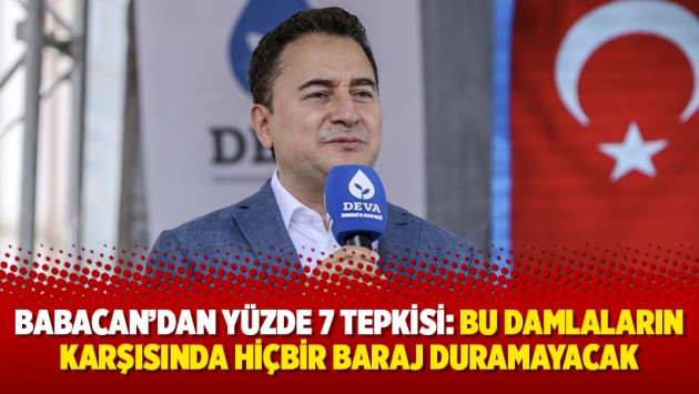 Babacan'dan yüzde 7 tepkisi: Bu damlaların karşısında hiçbir baraj duramayacak