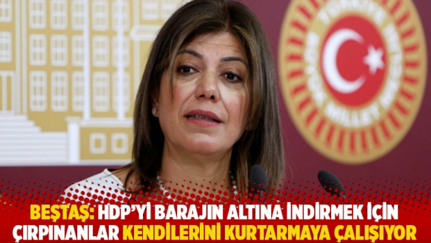 Beştaş: HDP’yi barajın altına indirmek için çırpınanlar kendilerini kurtarmaya çalışıyor