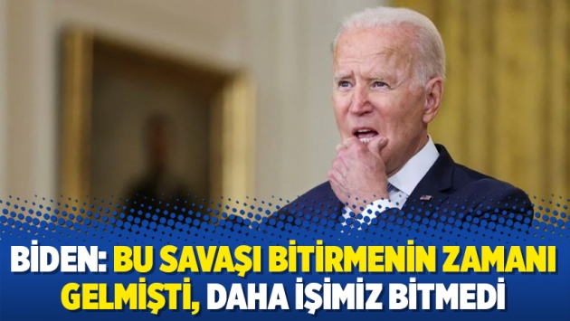 Biden: Bu savaşı bitirmenin zamanı gelmişti, daha işimiz bitmedi