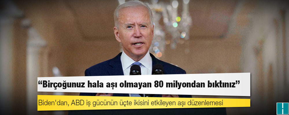 "Birçoğunuz hala aşı olmayan 80 milyondan bıktınız": Biden'dan, ABD iş gücünün üçte ikisini etkileyen aşı düzenlemesi