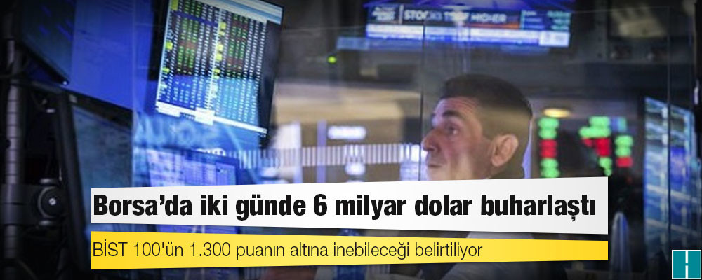 Borsa’da iki günde 6 milyar dolar buharlaştı