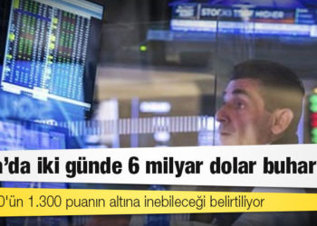 Borsa’da iki günde 6 milyar dolar buharlaştı
