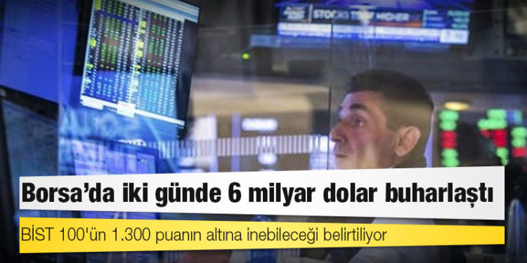 Borsa’da iki günde 6 milyar dolar buharlaştı