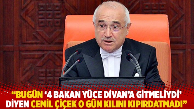 "Bugün '4 bakan Yüce Divan'a gitmeliydi' diyen Cemil Çiçen o gün kılını kıpırdatmadı"