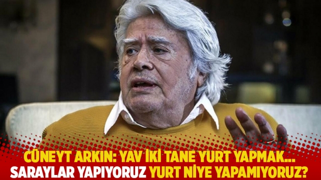 Cüneyt Arkın: Yav iki tane yurt yapmak... Saraylar yapıyoruz yurt niye yapamıyoruz?