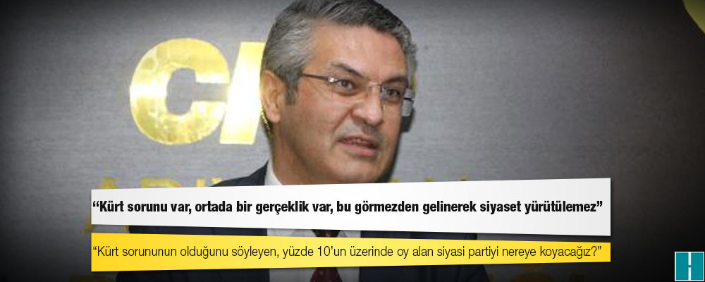 CHP: Kürt sorunu var, ortada bir gerçeklik var, bu görmezden gelinerek siyaset yürütülemez