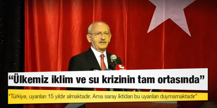 CHP lideri Kılıçdaroğlu: Ülkemiz iklim ve su krizinin tam ortasında